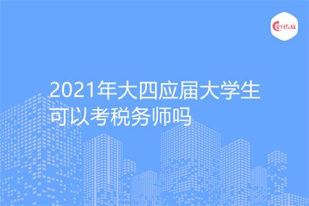 2021年大四应届大学生可以考税务师吗