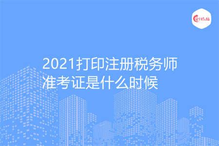 2021打印注册税务师准考证是什么时候