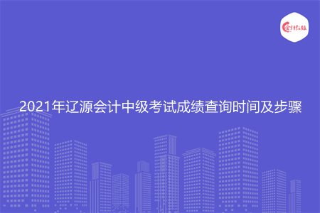 2021年辽源会计中级考试成绩查询时间及步骤