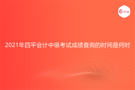 2021年四平会计中级考试成绩查询的时间是何时