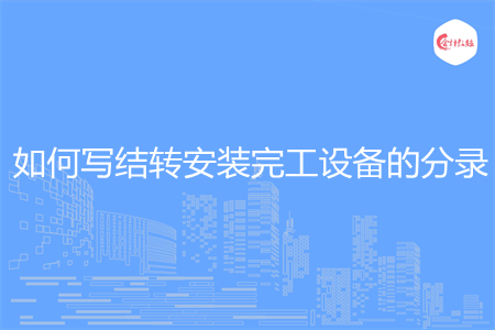 如何写结转安装完工设备的分录
