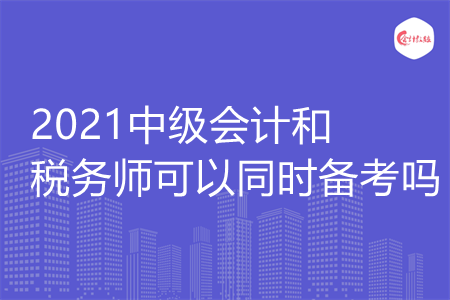 2021中级会计和税务师可以同时备考吗