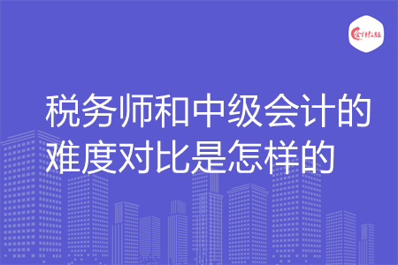 税务师和中级会计的难度对比是怎样的