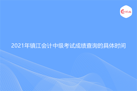 2021年镇江会计中级考试成绩查询的具体时间