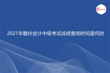 2021年赣州会计中级考试成绩查询时间是何时