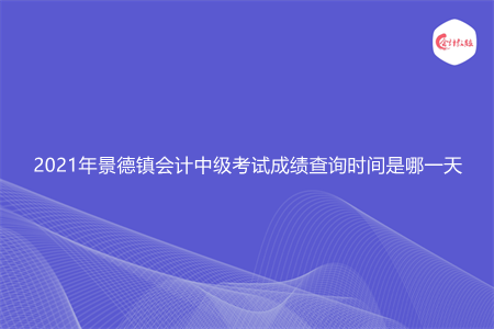 2021年景德镇会计中级考试成绩查询时间是哪一天