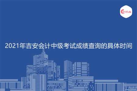 2021年吉安会计中级考试成绩查询的具体时间