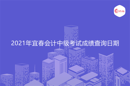 2021年宜春会计中级考试成绩查询日期