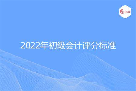 2022年初级会计评分标准是什么