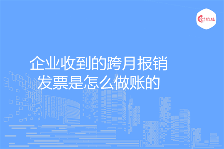 企業(yè)收到的跨月報銷發(fā)票是怎么做賬的