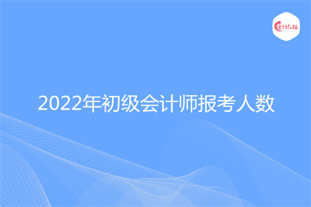2022年初级会计师报考人数多少