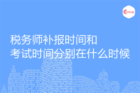 税务师补报时间和考试时间分别在什么时候