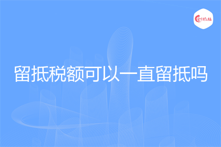 留抵税额可以一直留抵吗