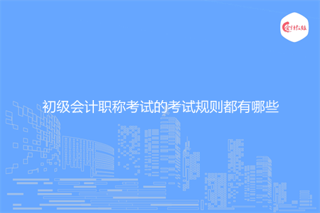 初级会计职称考试的考试规则都有哪些