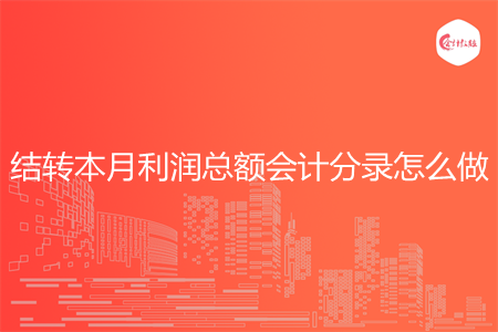 结转本月利润总额会计分录怎么做