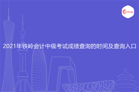 2021年铁岭会计中级考试成绩查询的时间及查询入口