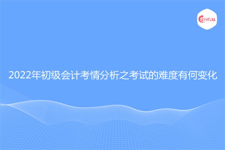 2022年初級(jí)會(huì)計(jì)考情分析之考試的難度有何變化