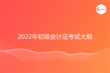 2022年初级会计证考试大纲