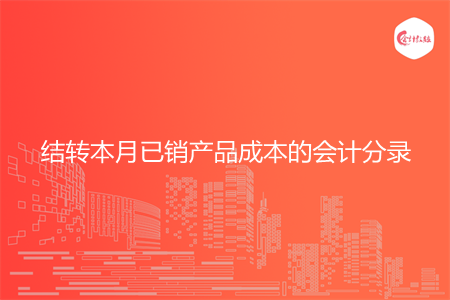 结转本月已销产品成本的会计分录怎么做 结转本月已销产品成本的会计分录怎么做
