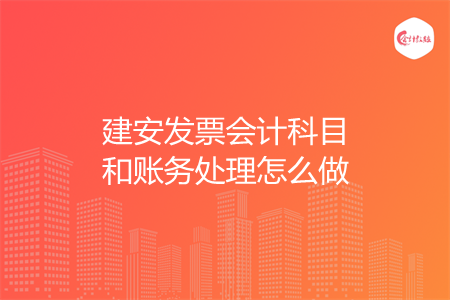 建安发票会计科目和账务处理怎么做