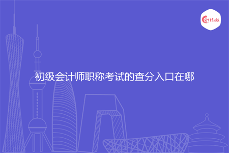 初級會計師職稱考試的查分入口在哪