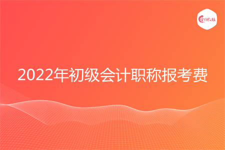 2022年初級(jí)會(huì)計(jì)職稱報(bào)考費(fèi)多少