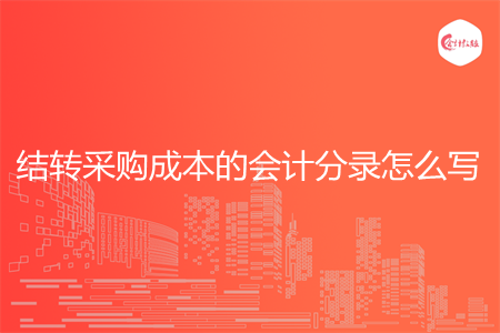 结转采购成本的会计分录怎么写 结转采购成本的会计分录怎么写