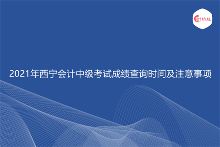 2021年西宁会计中级考试成绩查询时间及注意事项