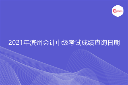 2021年滨州会计中级考试成绩查询日期