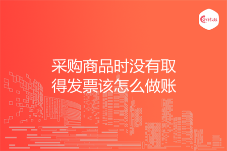 采购商品时没有取得发票该怎么做账