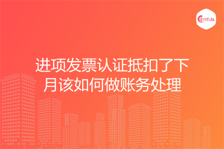 进项发票认证抵扣了下月该如何做账务处理