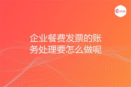 企业餐费发票的账务处理要怎么做呢