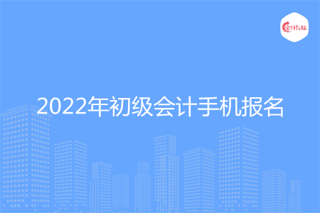 2022年初级会计可以在手机上报名吗