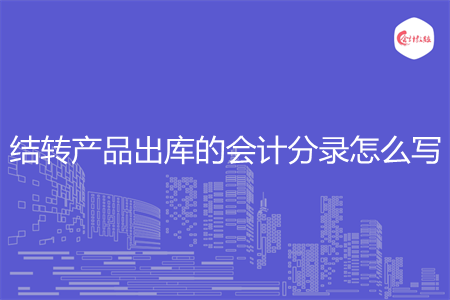 结转产品出库的会计分录怎么写