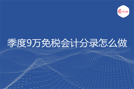 季度9万免税会计分录怎么做