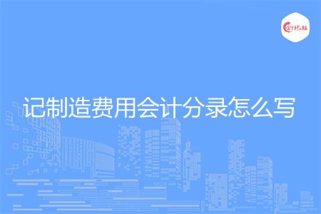 记制造费用会计分录怎么写