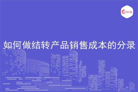 如何做结转产品销售成本的分录