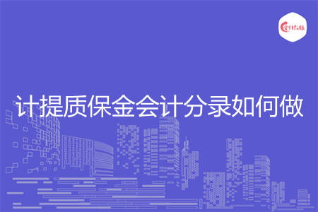 计提质保金会计分录如何做 计提质保金会计分录如何做