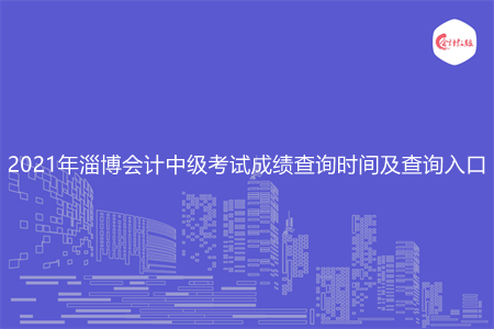 2021年淄博会计中级考试成绩查询时间及查询入口