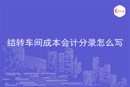 结转车间成本会计分录怎么写