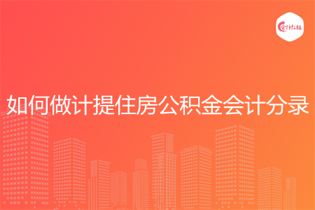 如何做计提住房公积金会计分录 如何做计提住房公积金会计分录