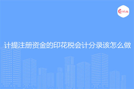 计提注册资金的印花税会计分录该怎么做
