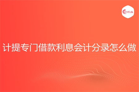 计提专门借款利息会计分录怎么做 计提专门借款利息会计分录怎么做