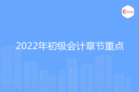 2022年初级会计章节重点有哪些