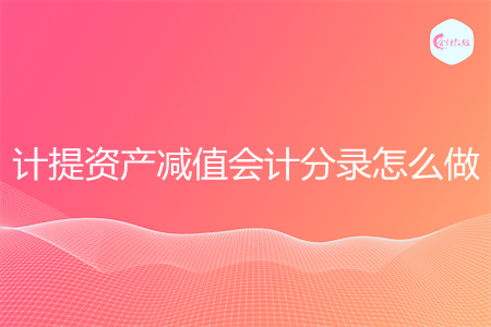 计提资产减值会计分录怎么做