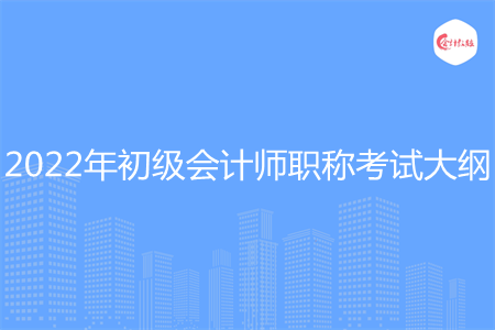 2022年初级会计师职称考试大纲