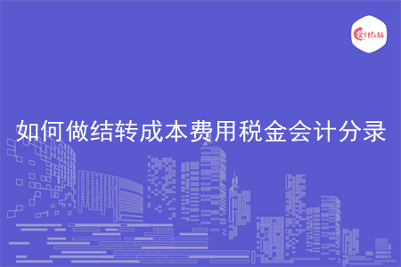 如何做结转成本费用税金会计分录