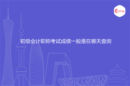 初级会计职称考试成绩一般是在哪天查询