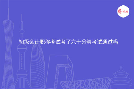 初级会计职称考试考了六十分算考试通过吗