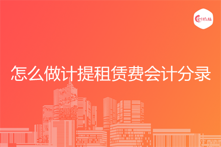 怎么做计提租赁费会计分录 怎么做计提租赁费会计分录